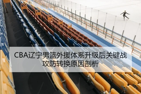 CBA辽宁男篮外援体系升级后关键战攻防转换原因剖析
